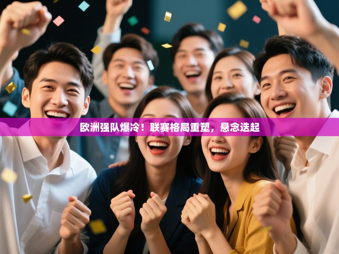 欧洲强队爆冷!联赛格局重塑,悬念迭起 第1张