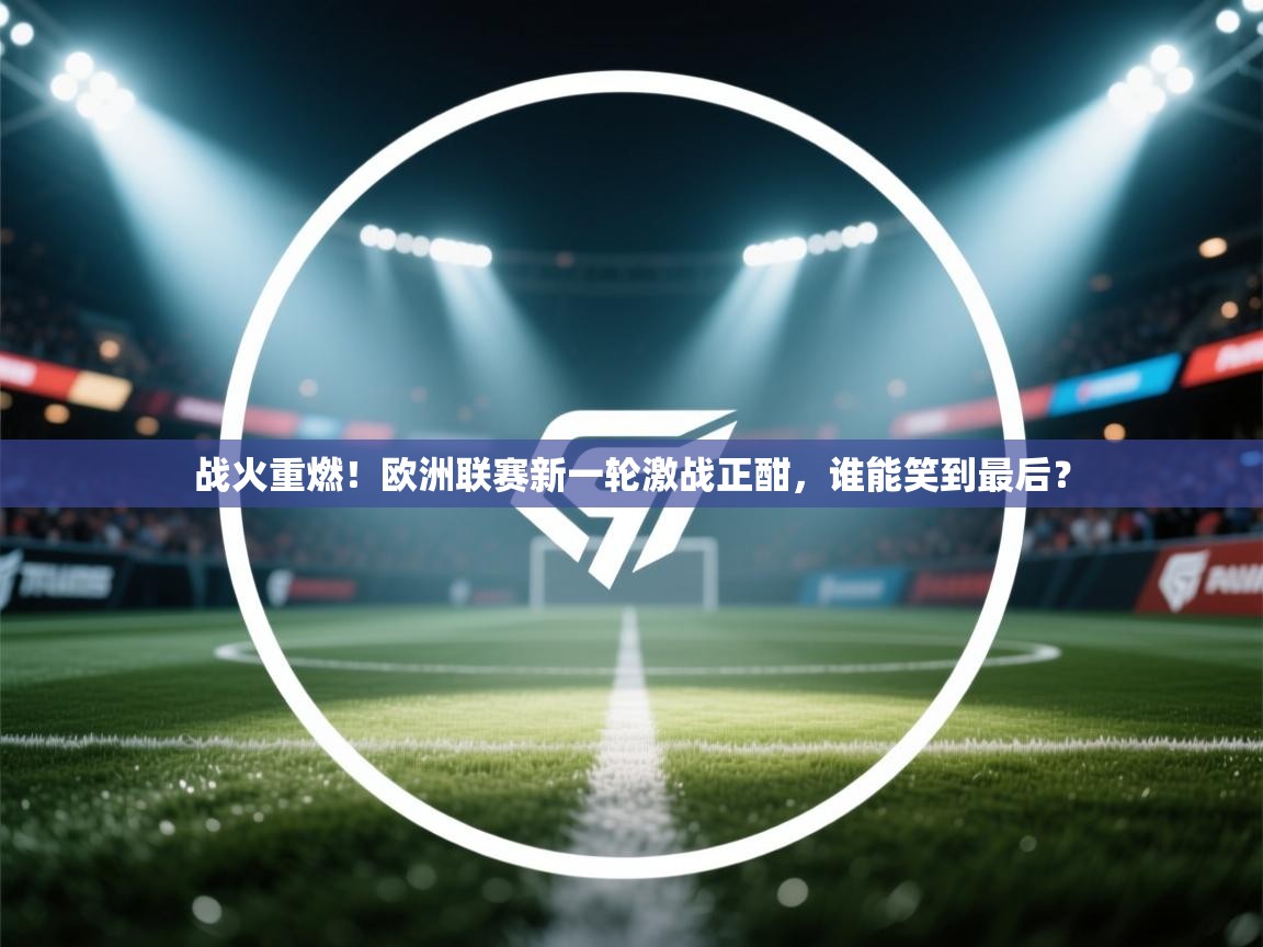 战火重燃！欧洲联赛新一轮激战正酣，谁能笑到最后？  第1张
