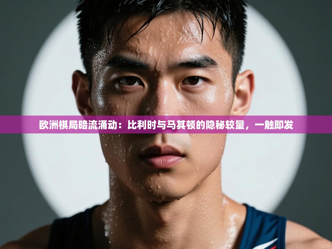 欧洲棋局暗流涌动：比利时与马其顿的隐秘较量，一触即发  第1张